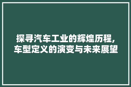 探寻汽车工业的辉煌历程,车型定义的演变与未来展望