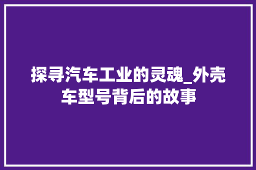 探寻汽车工业的灵魂_外壳车型号背后的故事