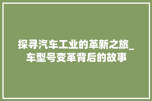 探寻汽车工业的革新之旅_车型号变革背后的故事