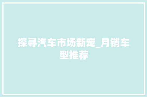 探寻汽车市场新宠_月销车型推荐