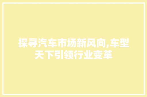 探寻汽车市场新风向,车型天下引领行业变革