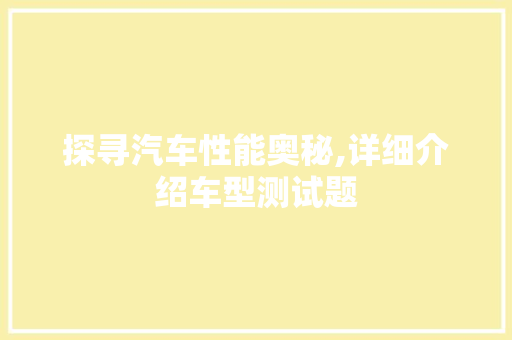 探寻汽车性能奥秘,详细介绍车型测试题