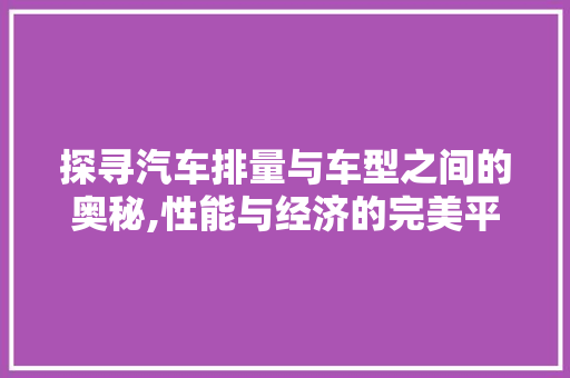 探寻汽车排量与车型之间的奥秘,性能与经济的完美平衡