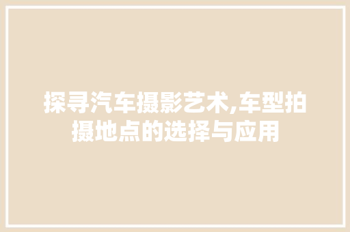 探寻汽车摄影艺术,车型拍摄地点的选择与应用 发动机配件