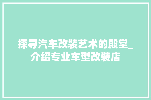 探寻汽车改装艺术的殿堂_介绍专业车型改装店 变速箱配件