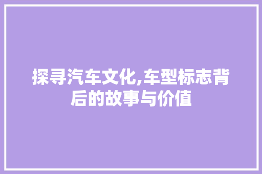 探寻汽车文化,车型标志背后的故事与价值 车灯配件