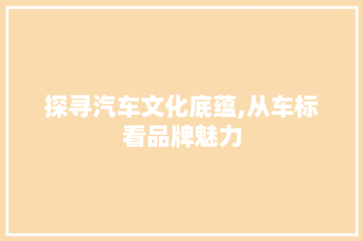 探寻汽车文化底蕴,从车标看品牌魅力