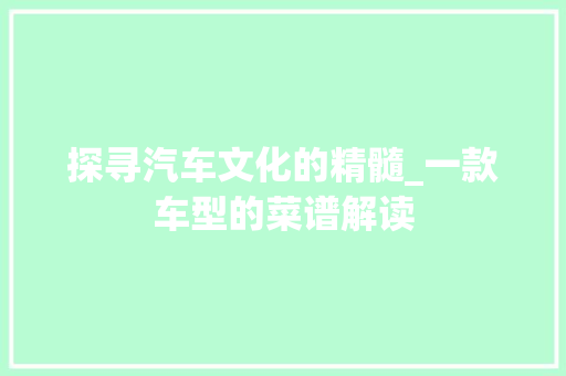 探寻汽车文化的精髓_一款车型的菜谱解读
