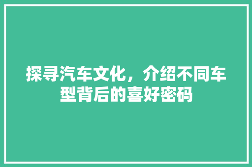 探寻汽车文化，介绍不同车型背后的喜好密码