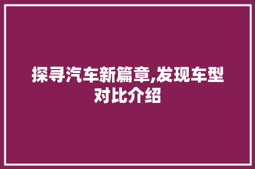 探寻汽车新篇章,发现车型对比介绍