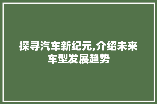 探寻汽车新纪元,介绍未来车型发展趋势