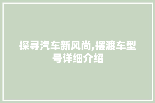 探寻汽车新风尚,摆渡车型号详细介绍