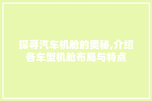 探寻汽车机舱的奥秘,介绍各车型机舱布局与特点
