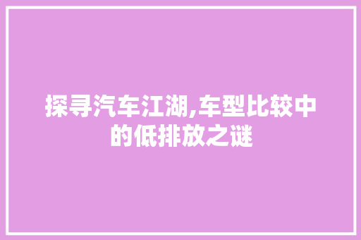 探寻汽车江湖,车型比较中的低排放之谜