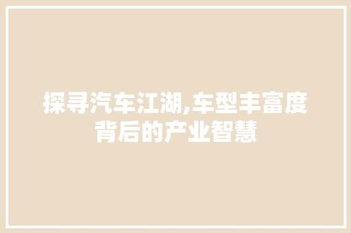 探寻汽车江湖,车型丰富度背后的产业智慧