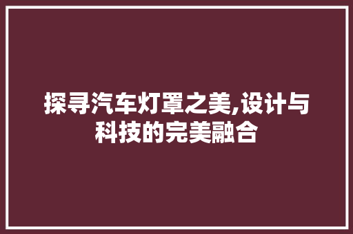 探寻汽车灯罩之美,设计与科技的完美融合
