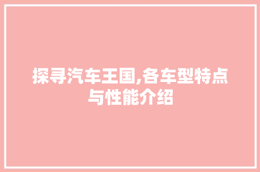 探寻汽车王国,各车型特点与性能介绍