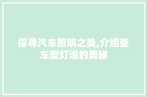 探寻汽车照明之美,介绍查车型灯泡的奥秘 汽车配件
