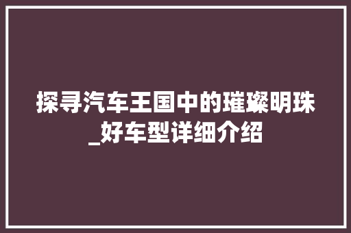 探寻汽车王国中的璀璨明珠_好车型详细介绍