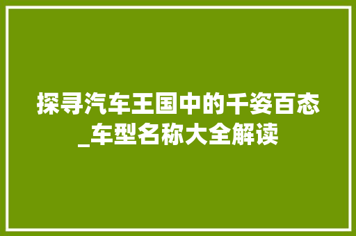 探寻汽车王国中的千姿百态_车型名称大全解读