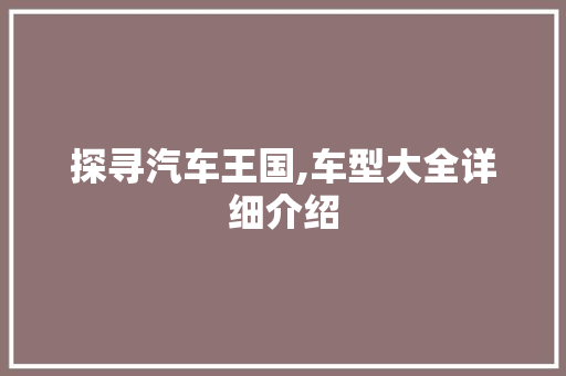 探寻汽车王国,车型大全详细介绍