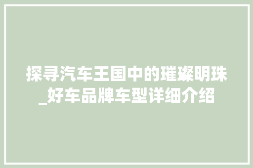探寻汽车王国中的璀璨明珠_好车品牌车型详细介绍