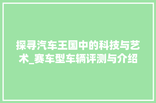 探寻汽车王国中的科技与艺术_赛车型车辆评测与介绍