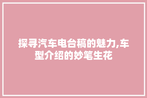 探寻汽车电台稿的魅力,车型介绍的妙笔生花