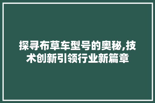 探寻布草车型号的奥秘,技术创新引领行业新篇章