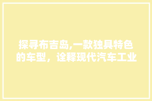 探寻布吉岛,一款独具特色的车型，诠释现代汽车工业之美