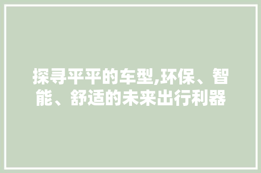 探寻平平的车型,环保、智能、舒适的未来出行利器