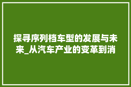 探寻序列档车型的发展与未来_从汽车产业的变革到消费者需求的演变