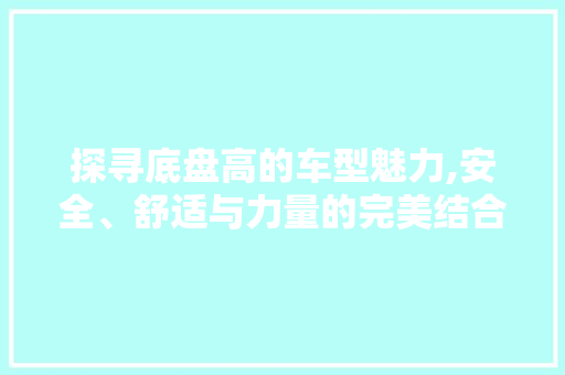 探寻底盘高的车型魅力,安全、舒适与力量的完美结合 车灯配件