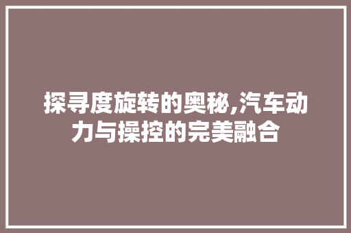 探寻度旋转的奥秘,汽车动力与操控的完美融合