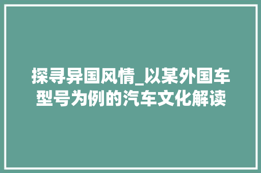 探寻异国风情_以某外国车型号为例的汽车文化解读