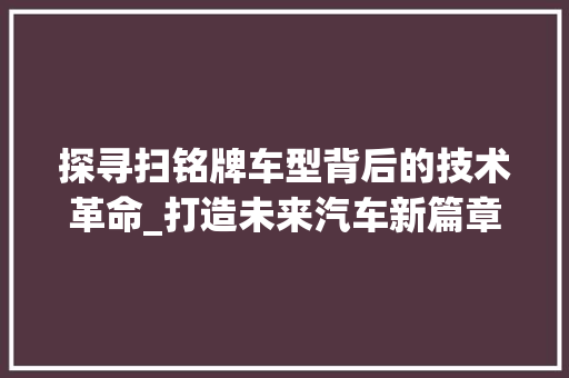 探寻扫铭牌车型背后的技术革命_打造未来汽车新篇章