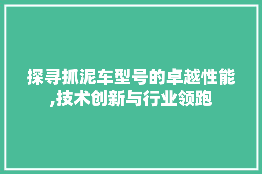 探寻抓泥车型号的卓越性能,技术创新与行业领跑 底盘配件