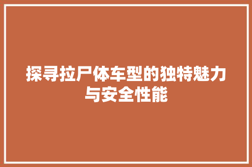 探寻拉尸体车型的独特魅力与安全性能