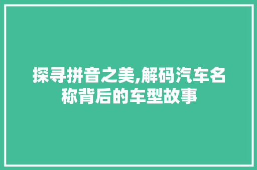 探寻拼音之美,解码汽车名称背后的车型故事
