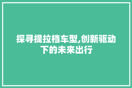 探寻提拉档车型,创新驱动下的未来出行
