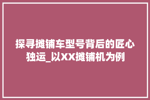 探寻摊铺车型号背后的匠心独运_以XX摊铺机为例