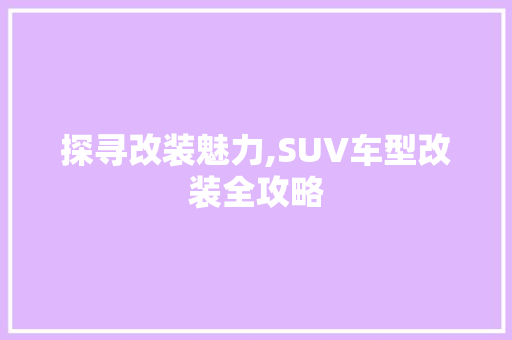 探寻改装魅力,SUV车型改装全攻略