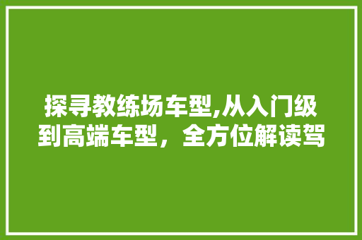 探寻教练场车型,从入门级到高端车型，全方位解读驾驶培训新趋势