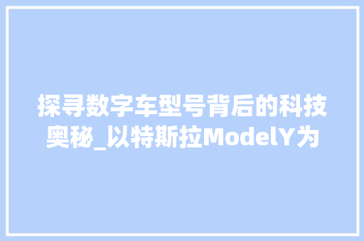 探寻数字车型号背后的科技奥秘_以特斯拉ModelY为例