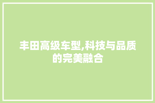 丰田高级车型,科技与品质的完美融合