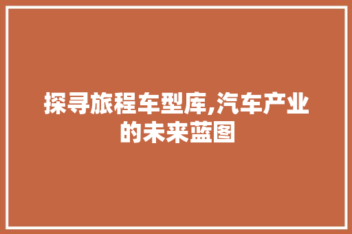 探寻旅程车型库,汽车产业的未来蓝图