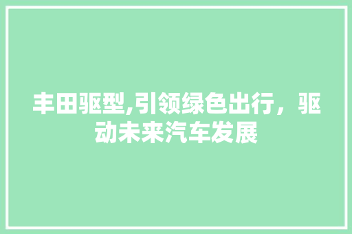 丰田驱型,引领绿色出行，驱动未来汽车发展