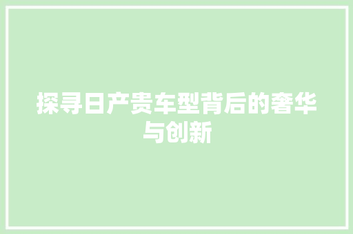 探寻日产贵车型背后的奢华与创新