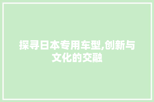 探寻日本专用车型,创新与文化的交融