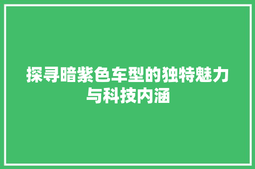 探寻暗紫色车型的独特魅力与科技内涵 新款车型